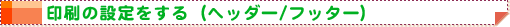 印刷の設定をする(ヘッダー/フッター)